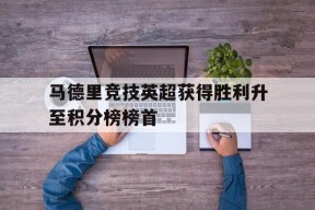 今年会app-马德里竞技英超获得胜利升至积分榜榜首的简单介绍