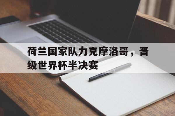 荷兰国家队力克摩洛哥，晋级世界杯半决赛