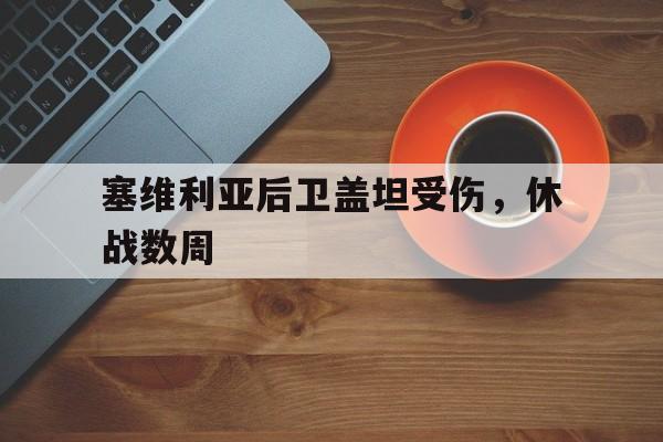 关于塞维利亚后卫盖坦受伤,休战数周的信息 关于塞维利亚后卫盖坦受伤,休战数周的信息